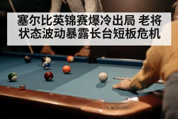 塞尔比英锦赛爆冷出局 老将状态波动暴露长台短板危机 | Kaiyun Sports