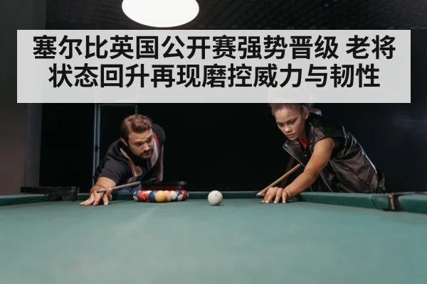 塞尔比英国公开赛强势晋级 老将状态回升再现磨控威力与韧性 - Kaiyun Sports